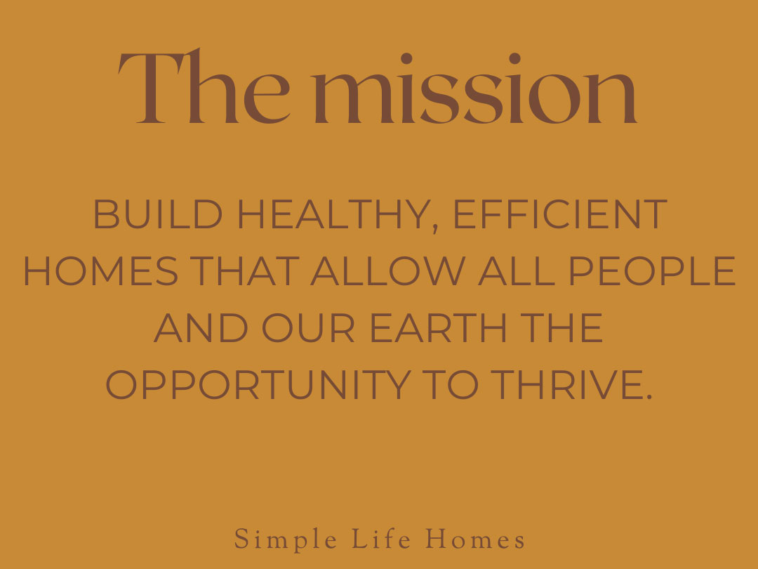 The Mission - Build healthy, efficient homes that allow all people and our earth the opportunity to thrive